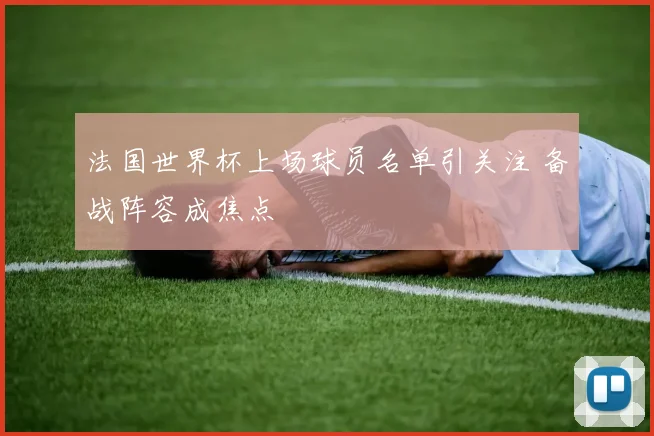 法国世界杯上场球员名单引关注 备战阵容成焦点