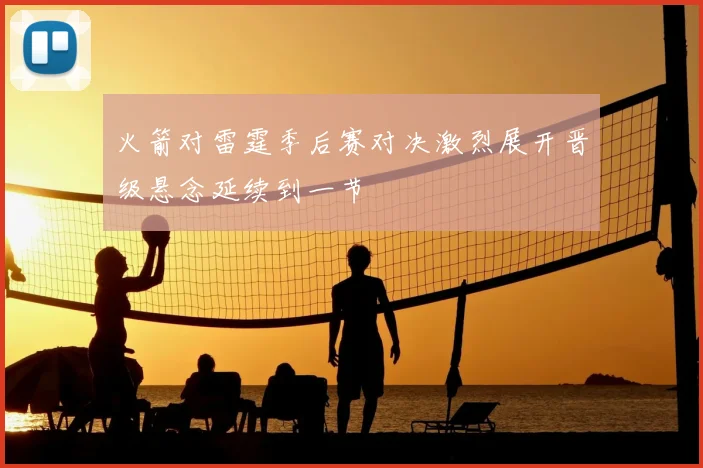 火箭对雷霆季后赛对决激烈展开晋级悬念延续到一节