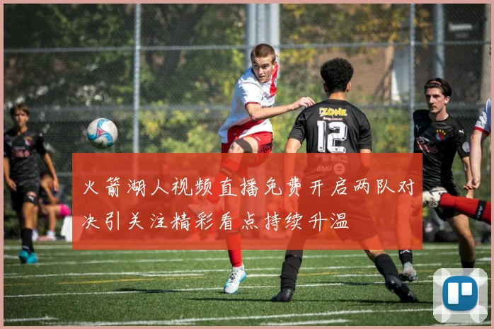 火箭湖人视频直播免费开启两队对决引关注精彩看点持续升温