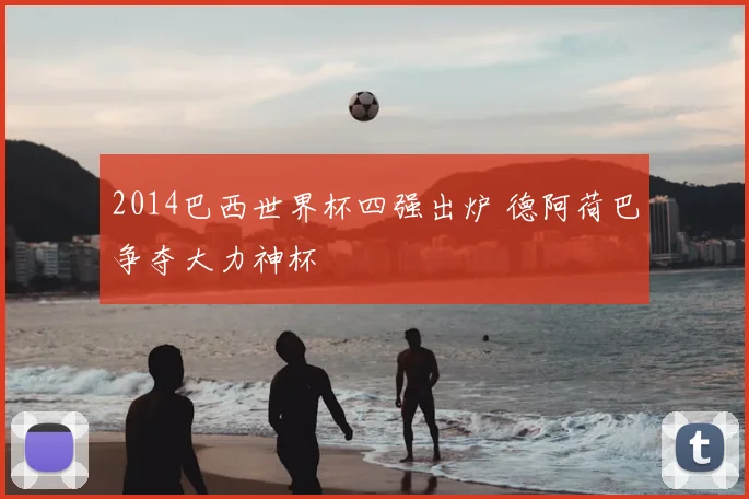 2014巴西世界杯四强出炉 德阿荷巴争夺大力神杯