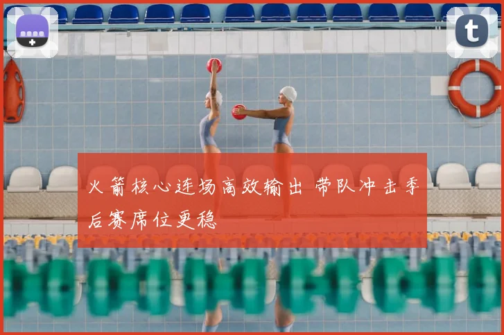 火箭核心连场高效输出 带队冲击季后赛席位更稳