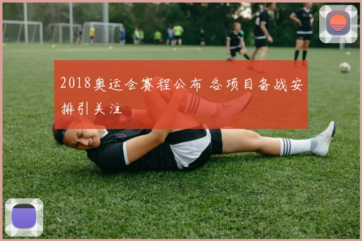 2018奥运会赛程公布 各项目备战安排引关注