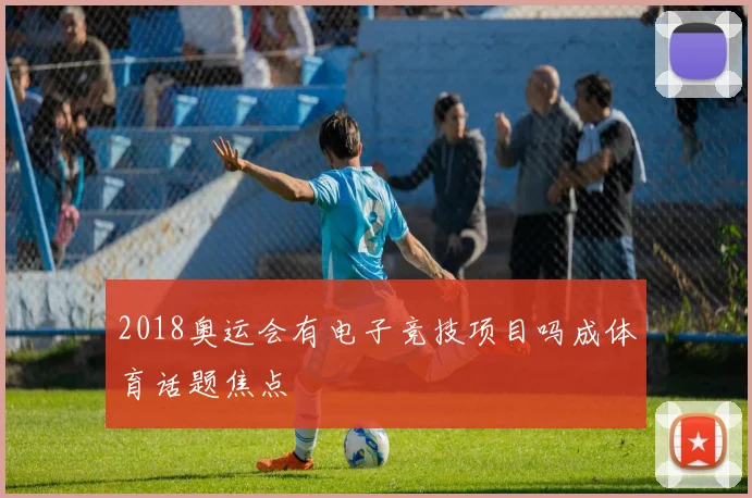 2018奥运会有电子竞技项目吗成体育话题焦点