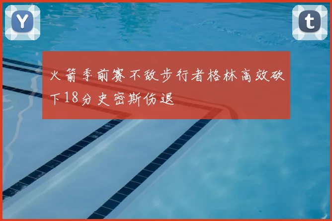 火箭季前赛不敌步行者格林高效砍下18分史密斯伤退