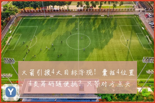 火箭引援4大目标浮现！囊括4位置，4类筹码随便挑？只等对方点头