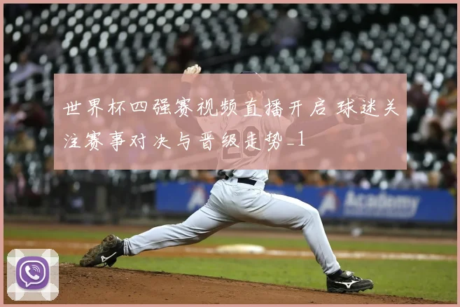 世界杯四强赛视频直播开启 球迷关注赛事对决与晋级走势_1