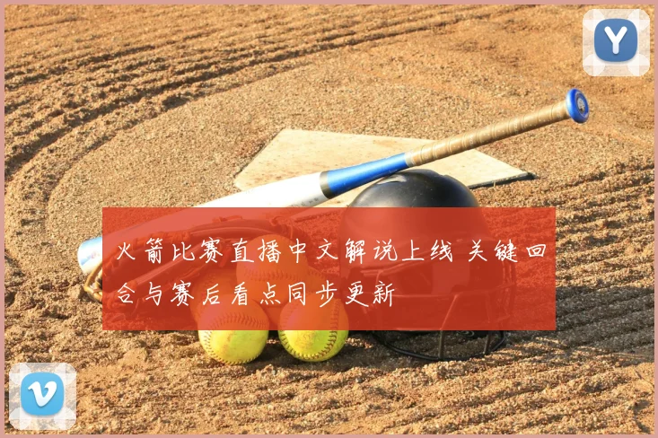 火箭比赛直播中文解说上线 关键回合与赛后看点同步更新