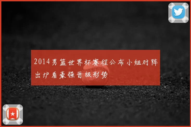 2014男篮世界杯赛程公布小组对阵出炉看豪强晋级形势