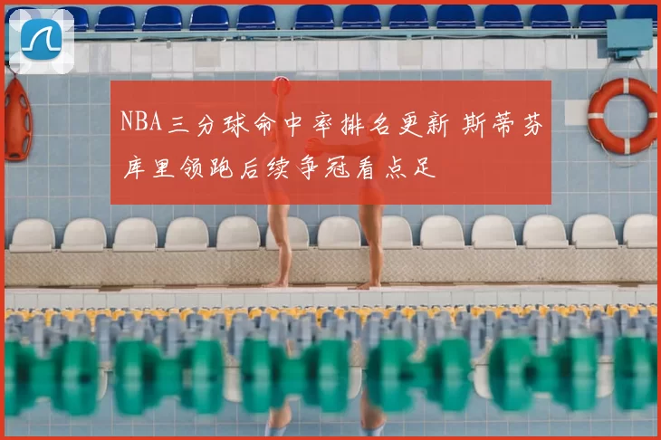 NBA三分球命中率排名更新 斯蒂芬库里领跑后续争冠看点足
