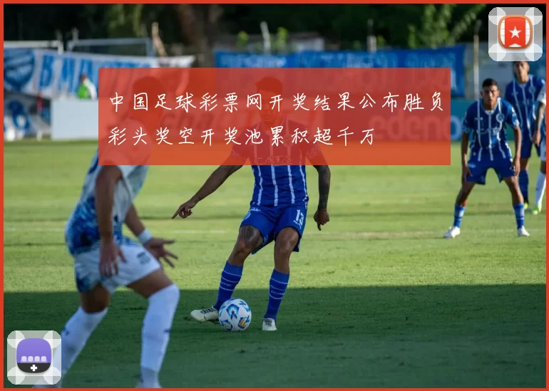 中国足球彩票网开奖结果公布胜负彩头奖空开奖池累积超千万