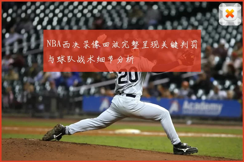 NBA西决录像回放完整呈现关键判罚与球队战术细节分析