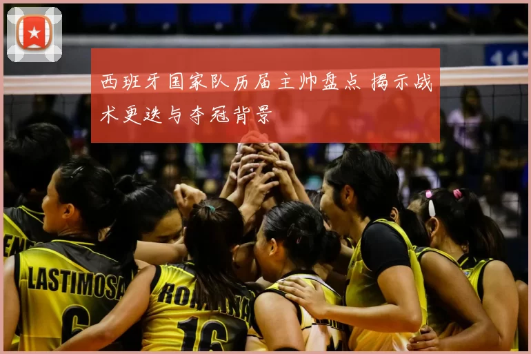 西班牙国家队历届主帅盘点 揭示战术更迭与夺冠背景