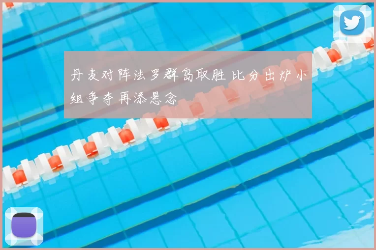 丹麦对阵法罗群岛取胜 比分出炉小组争夺再添悬念