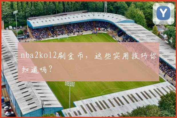 nba2kol2刷金币,这些实用技巧你知道吗?