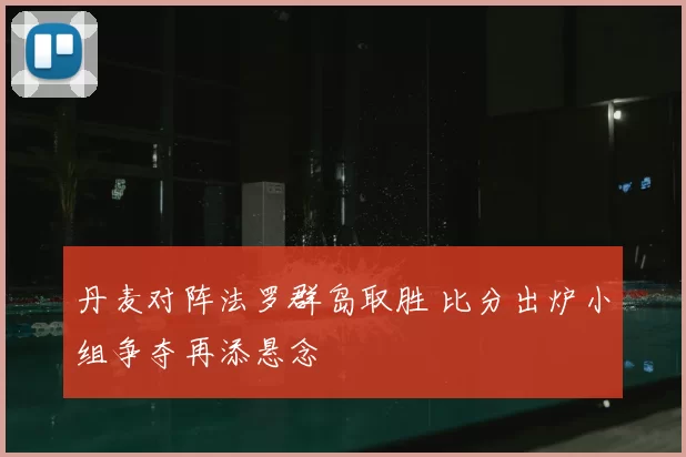 丹麦对阵法罗群岛取胜 比分出炉小组争夺再添悬念