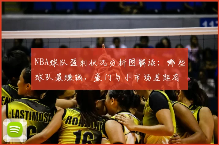 NBA球队盈利状况分析图解读：哪些球队最赚钱，豪门与小市场差距有多大