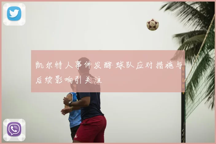 凯尔特人事件发酵 球队应对措施与后续影响引关注