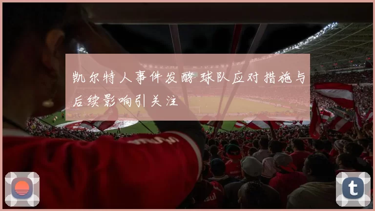 凯尔特人事件发酵 球队应对措施与后续影响引关注