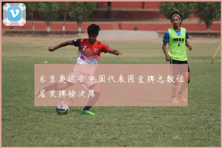 东京奥运会中国代表团金牌总数位居奖牌榜次席