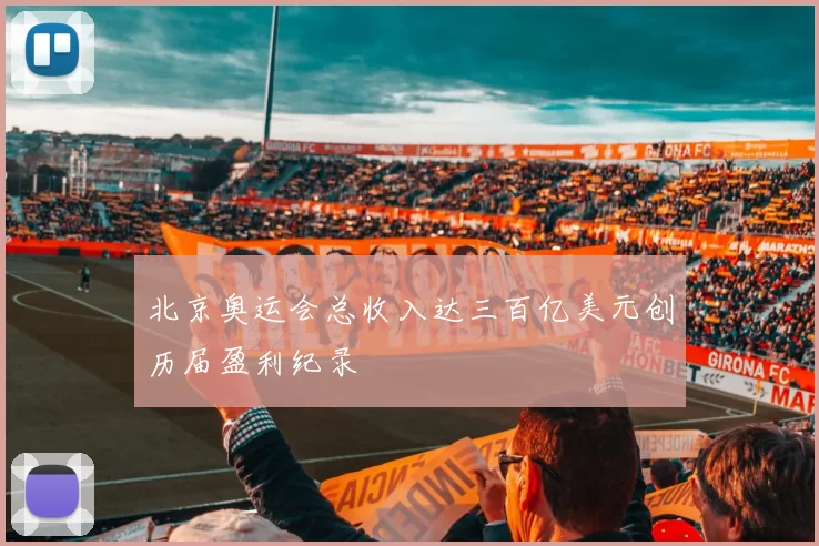 北京奥运会总收入达三百亿美元创历届盈利纪录