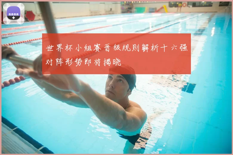 世界杯小组赛晋级规则解析十六强对阵形势即将揭晓