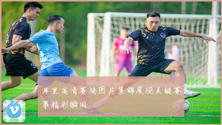 库里高清赛场图片集锦展现关键赛事精彩瞬间