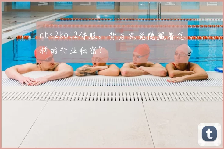 nba2kol2停服,背后究竟隐藏着怎样的行业秘密?