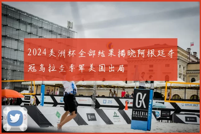 2024美洲杯全部结果揭晓阿根廷夺冠乌拉圭季军美国出局