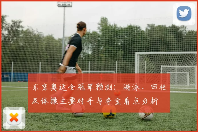 东京奥运会冠军预测：游泳、田径及体操主要对手与夺金看点分析