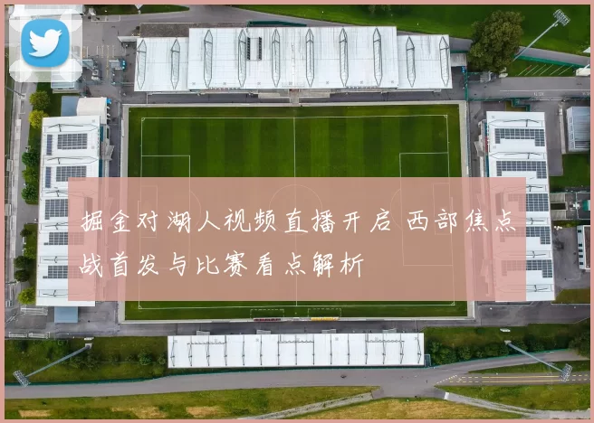 掘金对湖人视频直播开启 西部焦点战首发与比赛看点解析