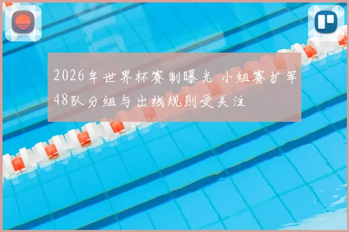 2026年世界杯赛制曝光 小组赛扩军48队分组与出线规则受关注