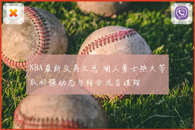 NBA最新交易汇总 湖人勇士热火等队补强动态与转会流言追踪