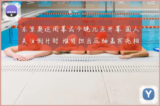 东京奥运闭幕式今晚几点开幕 国人关注倒计时 谁将担当压轴嘉宾亮相