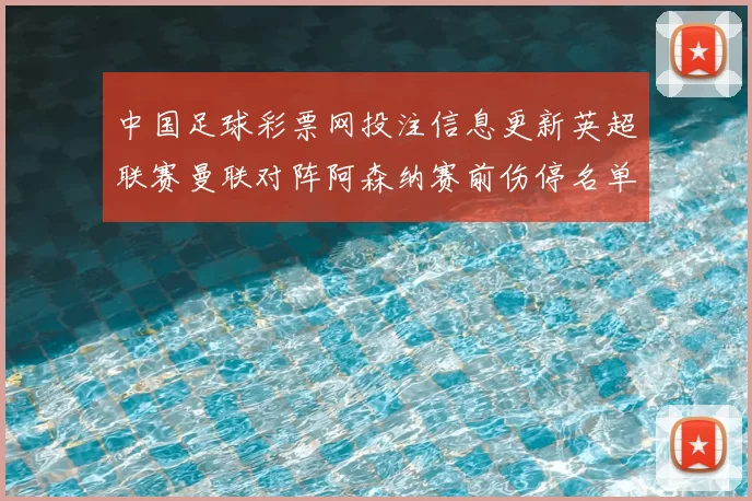 中国足球彩票网投注信息更新英超联赛曼联对阵阿森纳赛前伤停名单公布