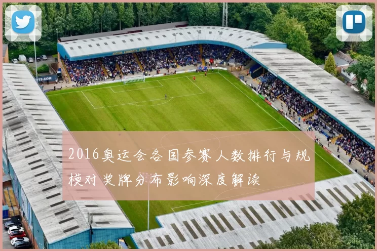 2016奥运会各国参赛人数排行与规模对奖牌分布影响深度解读