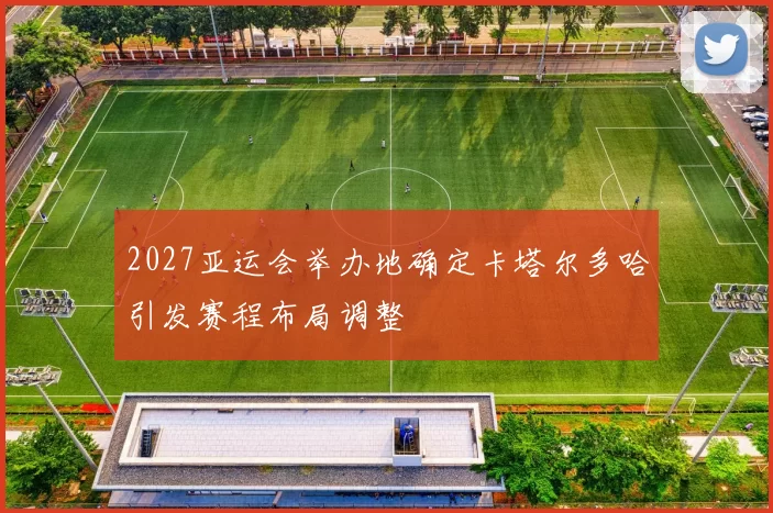 2027亚运会举办地确定卡塔尔多哈引发赛程布局调整
