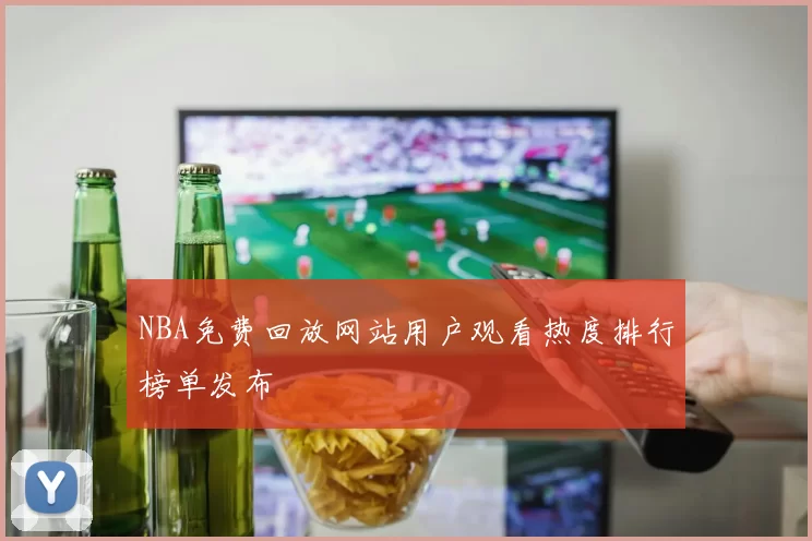NBA免费回放网站用户观看热度排行榜单发布