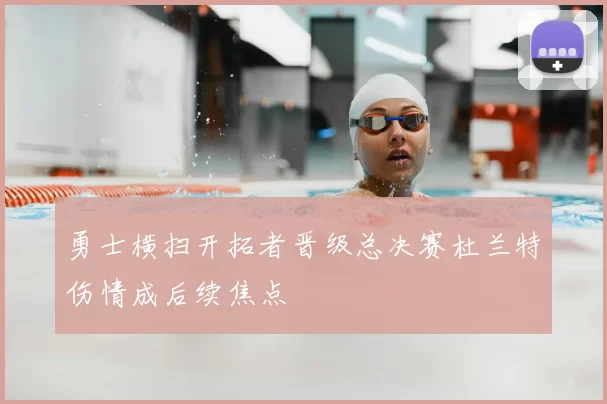 勇士横扫开拓者晋级总决赛杜兰特伤情成后续焦点