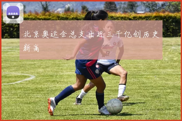 北京奥运会总支出近三千亿创历史新高