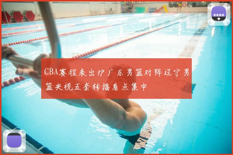 CBA赛程表出炉广东男篮对阵辽宁男篮央视五套转播看点集中