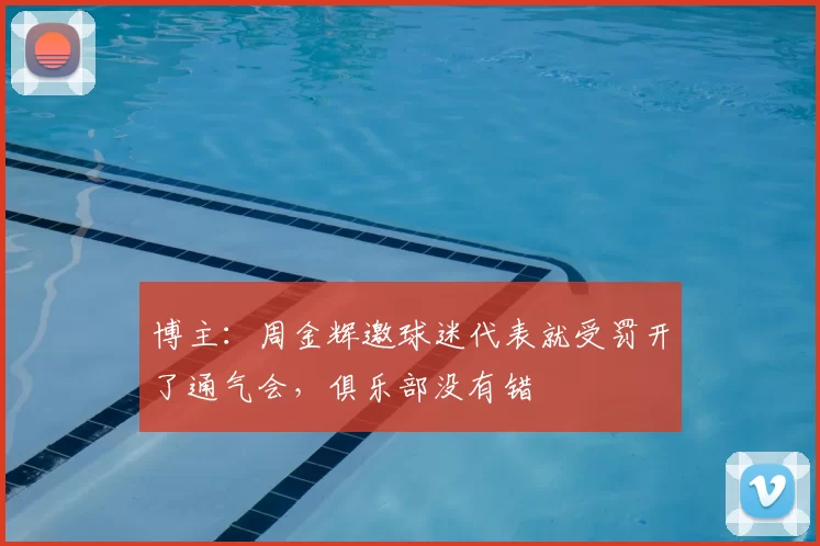 博主:周金辉邀球迷代表就受罚开了通气会,俱乐部没有错