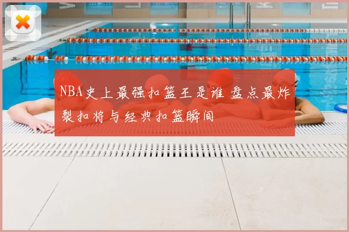NBA史上最强扣篮王是谁 盘点最炸裂扣将与经典扣篮瞬间