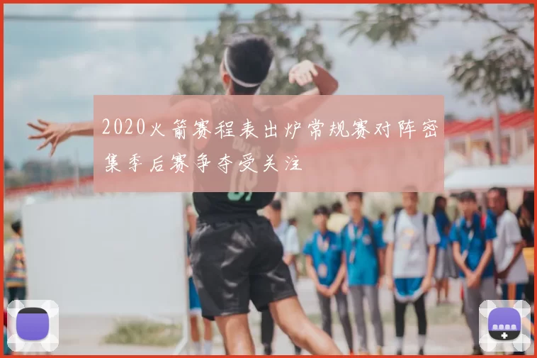 2020火箭赛程表出炉常规赛对阵密集季后赛争夺受关注