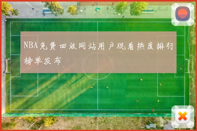 NBA免费回放网站用户观看热度排行榜单发布