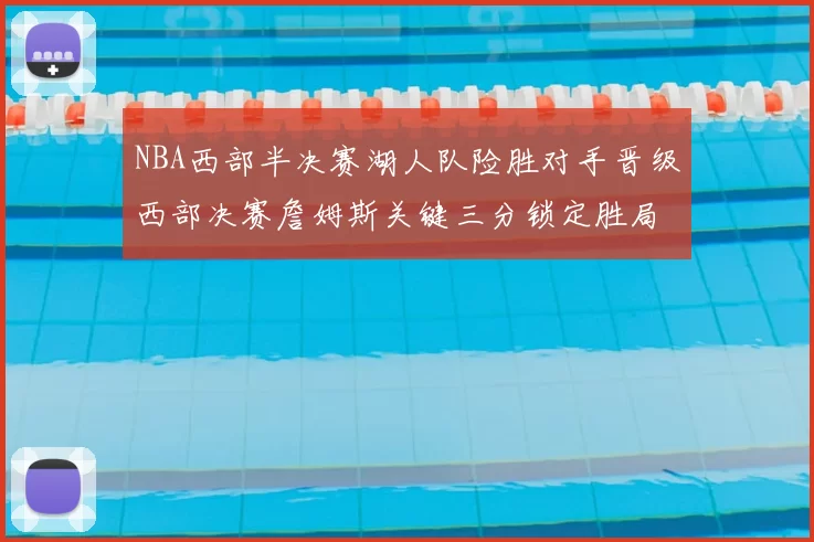 NBA西部半决赛湖人队险胜对手晋级西部决赛詹姆斯关键三分锁定胜局