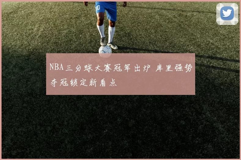 NBA三分球大赛冠军出炉 库里强势夺冠锁定新看点