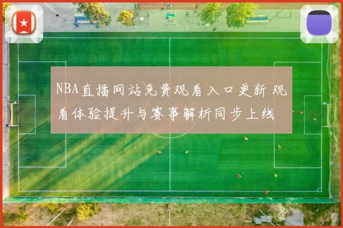 NBA直播网站免费观看入口更新 观看体验提升与赛事解析同步上线