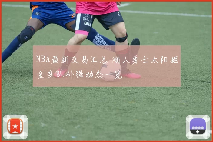 NBA最新交易汇总 湖人勇士太阳掘金多队补强动态一览