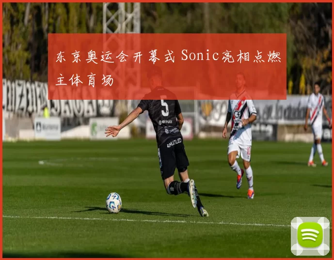 东京奥运会开幕式 Sonic亮相点燃主体育场