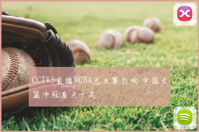 CCTV5直播WCBA总决赛打响 中国女篮冲冠看点十足